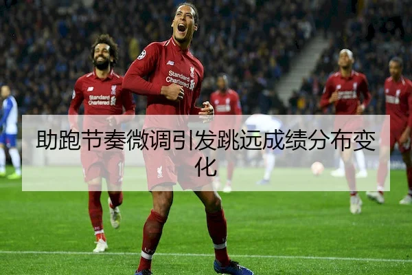 助跑节奏微调引发跳远成绩分布变化